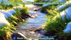 Spring is here, the streams are flowing...(Music from Sergey Kolosov)