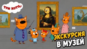 Три Кота Мультфильм для Детей｜Экскурсия в музей! | Смотреть мультик｜Развивающая Игра