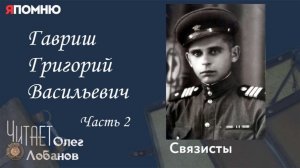 Гавриш Григорий Васильевич Часть 2.  Проект «Я помню» Артема Драбкина. Связисты.