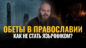 Обеты в Православии. Как не стать язычником? Сетевой экзорцист – 9