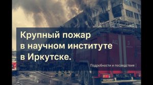 Крупный пожар в научном институте в Иркутске подробности и последствия.