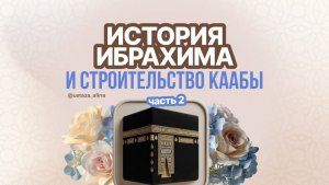 История Ибрахима и строительство Каабы. 2 часть.