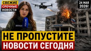 СВЕЖИЕ СРОЧНЫЕ НОВОСТИ 24 МАЯ 2026! НЕ ПРОПУСТИТЕ НОВОСТИ СЕГОДНЯ