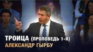 Троица - проповедь 1-я Александр Гырбу