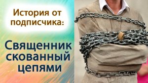 Священник скованный цепями (История от подписчика)