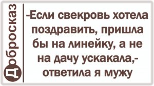 -Если свекровь хотела поздравить, пришла бы на линейку, а не на дачу ускакала,- ответила я мужу