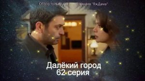 Впечатления от 62 серии турецкого сериала «Далёкий город»