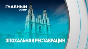 Реставрация Полоцкого Софийского собора: жемчужина Беларуси готовится к обновлению. Главный эфир