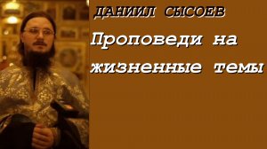 Иерей Даниил Сысоев. Проповеди на жизненные темы