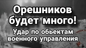 ОРЕШНИКОВ БУДЕТ МНОГО,! УДАРЫ ПО ОБЪЕКТАМ ВОЕННОГО УПРАВЛЕНИЯ