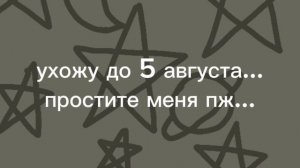 Ухожу до 5 августа (но видео будут но редко)