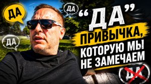 “ДА” — ПРИВЫЧКА, КОТОРУЮ МЫ НЕ ЗАМЕЧАЕМ