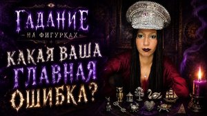 ГАДАНИЕ НА ФИГУРКАХ / Какая ваша главная ошибка?