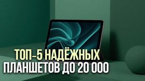 ТОП‑5 планшетов до 20 000 ₽ | Для учёбы и путешествий: компактные и производительные 🧳