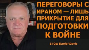 Фарс переговоров с Ираном прикрытие подготовки к войне  подполковник Дэниел Дэвис