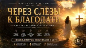 АЛЬБОМ ЧЕРЕЗ СЛЁЗЫ К БЛАГОДАТИ-- 15 ХРИСТИАНСКИХ ПЕСЕН, КОТОРЫЕ КОСНУТСЯ ДУШИ  4K
