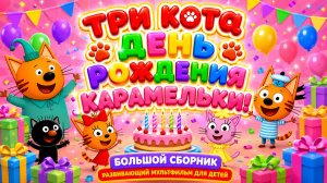 Три Кота — День рождения Карамельки! 🎂🐱 Большой сборник ✨ Развивающий мультфильм для детей