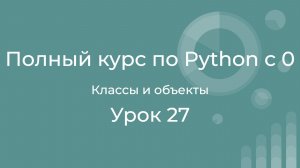 Полный курс по Python с нуля. Урок 27. Классы и объекты. Создаем свой первый класс и его экземпляр