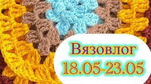 Вязовлог 18.05-24.05 Готовые работы, планы, сапожник без сапог😀