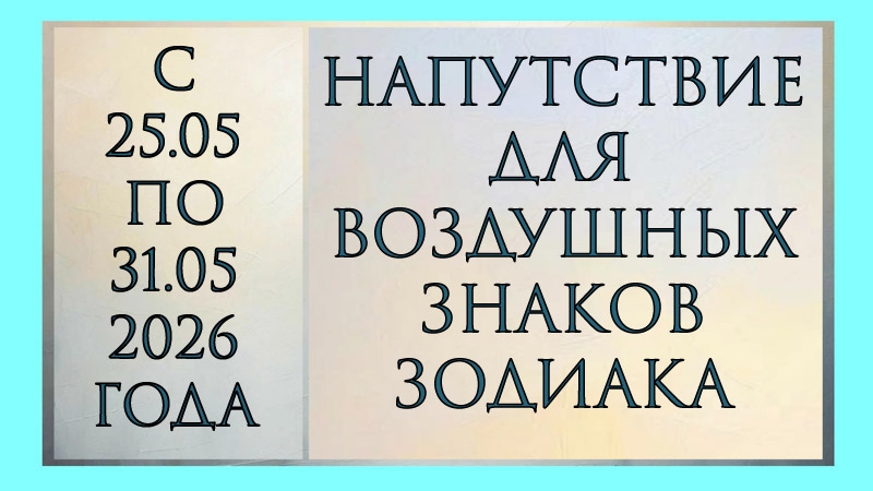 НАПУТСТВИЕ ДЛЯ ВОЗДУШНЫХ ЗНАКОВ ЗОДИАКА С 25.05 ПО 31.05. 2026 ГОДА