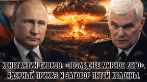 Константин Сивков: «Последнее мирное лето». Ядерный приказ и заговор пятой колонны.