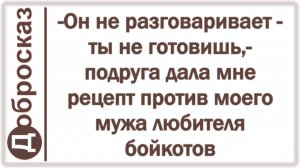 -Он не разговаривает - ты не готовишь,- подруга дала мне рецепт против моего мужа любителя бойкотов