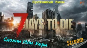 7 Days to die - Пустынный биом  #7