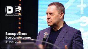 24.05.26 / Воскресное Богослужение / Эдуард Грабовенко