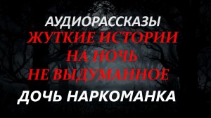 СТРАШНЫЕ РАССКАЗЫ НА НОЧЬ-ДОЧЬ НАРКОМАНКА