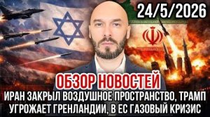 ОБЗОР НОВОСТЕЙ 24/5/2026 ИРАН ЗАКРЫЛ ВОЗДУШНОЕ ПРОСТРАНСТВО, ТРАМП УГРОЖАЕТ ГРЕНЛАНДИИ