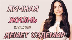 ДЕМЕТ ОЗДЕМИР - ЛИЧНАЯ ЖИЗНЬ МУЖ ДЕТИ