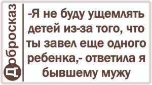 -Я не буду ущемлять детей из-за того, что ты завел еще одного ребенка,- ответила я бывшему мужу