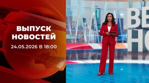 Выпуск новостей в 18:00 от 24.05.2026