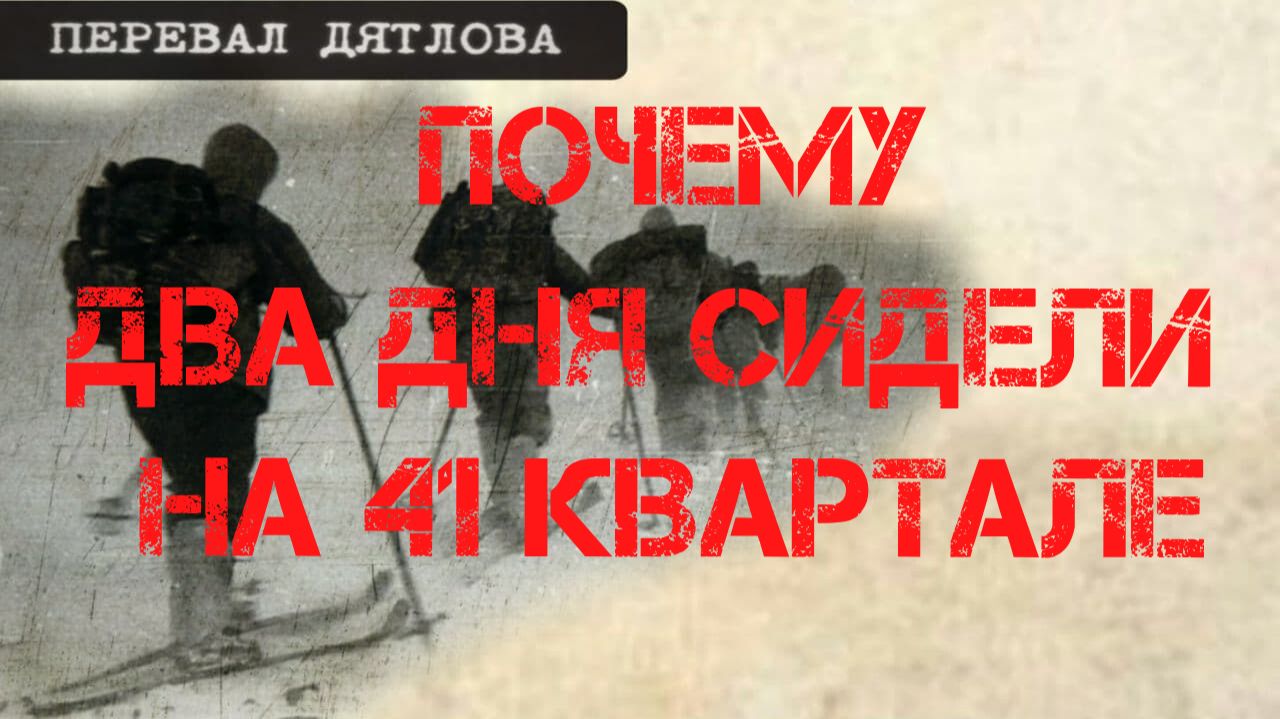 Перевал Дятлова. Почему два дня сидели на 41 - ом квартале