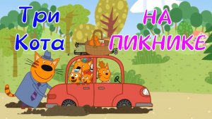 Три Кота На ПИКНИКЕ Со Своим Другом Гоней