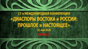 17-я МЕЖДУНАРОДНАЯ КОНФЕРЕНЦИЯ «ДИАСПОРЫ ВОСТОКА и РОССИИ: ПРОШЛОЕ и НАСТОЯЩЕЕ» 20–21 мая 2026