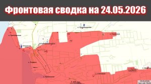Сводка СВО сегодня, 24 мая 2026 года — Карта боевых действий на Украине сейчас