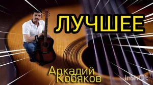 *** СБОРНИК ЛУЧШИХ ПЕСЕН - АРКАДИЙ КОБЯКОВ *** ДУШЕВНЫЙ ШАНСОН ***