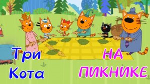 Три Кота На ПИКНИКЕ Со Своим Другом Сажиком