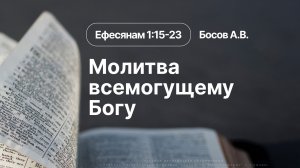 «Молитва всемогущему Богу» | Еф. 1:15-23 | Босов А.В.