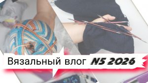 N5 Вязальный влог 2026 покупки, продвижения процессов,  проектные сумки и готовые  работы
