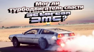Мог ли турбодвигатель спасти «DeLorean DMC»?