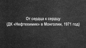От сердца к сердцу (ДК «Нефтехимик» в МНР, 1971 год)