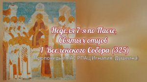 Неделя 7-я по Пасхе, Святых отцов I Вселенского Собора. Проповедь епископа АС РПАЦ Игнатия (Душеина)