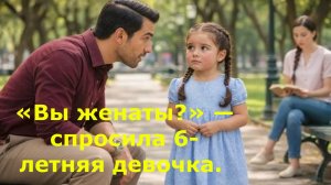 «Вы женаты?» — спросила 6-летняя девочка. Мужчина заплакал, узнав причину…