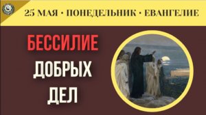 Совершение добрых дел без Бога не спасает человека от духовного усыхания I 25 мая (5 минут)