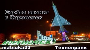 СЕРЁГА ЗВОНИТ В КОРЕНОВСК  Технопранк от Matsuka23