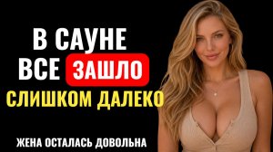 ЖЕНА ДУМАЛА, ЧТО ЭТО ОСТАНЕТСЯ В САУНЕ... НО ПРАВДА ВЫШЛА НАРУЖУ | Измена жены.