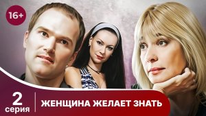 Женщина желает знать. Серия 2. Мелодрама. Смотреть онлайн в хорошем качестве