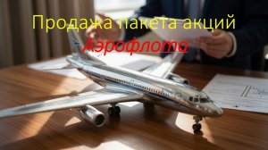 Продажа гос. пакета акций  компании Аэрофлот.